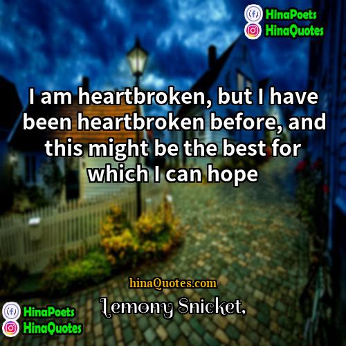 Lemony Snicket Quotes | I am heartbroken, but I have been
